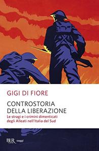 Controstoria della Liberazione. Le stragi e i crimini dimenticati degli alleati nell'Italia del Sud - Gigi Di Fiore