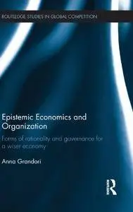 Epistemic Economics and Organization: Forms of Rationality and Governance for a Wiser Economy