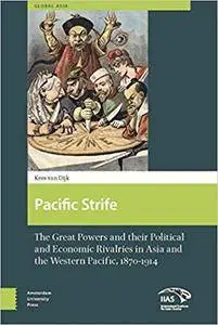 The Pacific Strife: The Great Powers and Their Political and Economic Rivalries in Asia and the Western Pacific 1870-1914