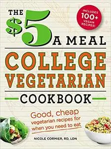 The $5 a Meal College Vegetarian Cookbook: Good, Cheap Vegetarian Recipes for When You Need to Eat