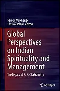 Global Perspectives on Indian Spirituality and Management: The Legacy of S.K. Chakraborty