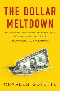 The Dollar Meltdown: Surviving the Impending Currency Crisis with Gold, Oil, andOther Unconventional Investments