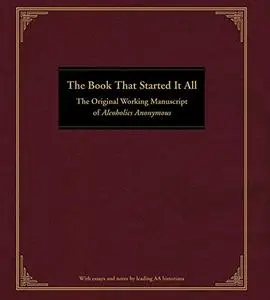 The Book That Started It All: The Original Working Manuscript of Alcoholics Anonymous