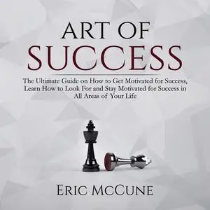 «Art of Success: The Ultimate Guide on How to Get Motivated for Success, Learn How to Look For and Stay Motivated for Su