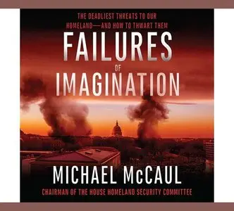 Failures of Imagination: The Deadliest Threats to Our Homeland--and How to Thwart Them