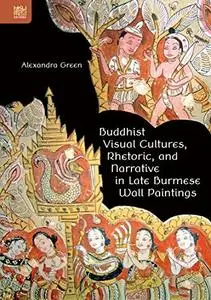 Buddhist Visual Cultures, Rhetoric, and Narrative in Late Burmese Wall Paintings