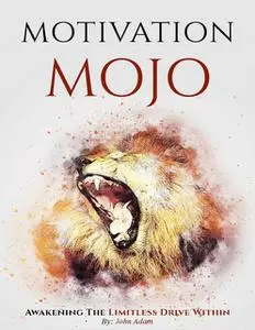 «Motivation Mojo, Awakening the Limitless Drive Within» by John Adam