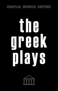 The Greek Plays: 33 Plays by Aeschylus, Sophocles, and Euripides