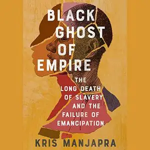 Black Ghost of Empire: The Long Death of Slavery and the Failure of Emancipation [Audiobook]