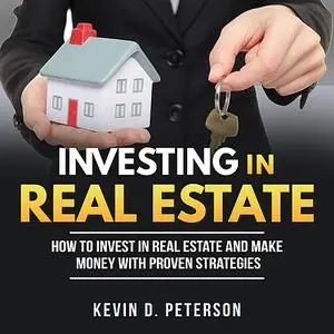 «Investing In Real Estate: How To Invest In Real Estate And Make Money With Proven Strategies» by Kevin D. Peterson