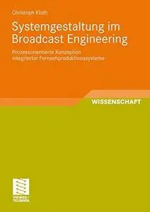 Systemgestaltung im Broadcast Engineering: Prozessorientierte Konzeption integrierter Fernsehproduktionssysteme