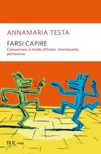 Annamaria Testa - Farsi capire. Comunicare in modo efficace, interessante, persuasivo