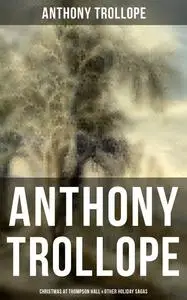 «Anthony Trollope: Christmas at Thompson Hall & Other Holiday Sagas» by Anthony Trollope