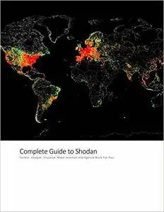 The Complete Guide to Shodan: Collect. Analyze. Visualize. Make Internet Intelligence Work For You