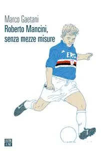 Marco Gaetani - Roberto Mancini, senza mezze misure