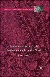 Feminism and Avant-Garde Aesthetics in the Levantine Novel: Feminism, Nationalism, and the Arabic Novel