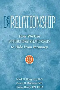 Irrelationship: How we use Dysfunctional Relationships to Hide from Intimacy