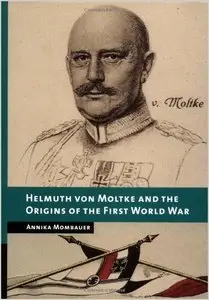 Helmuth von Moltke and the Origins of the First World War (New Studies in European History) (repost)