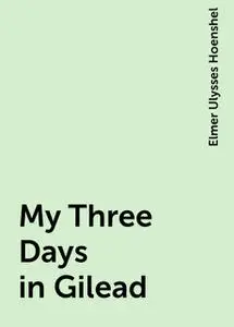 «My Three Days in Gilead» by Elmer Ulysses Hoenshel