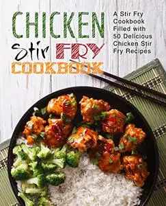 Chicken Stir Fry Cookbook: A Wok Book Filled with Delicious Cast Iron Skillet Recipes (2nd Edition)