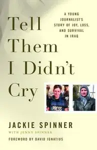 «Tell Them I Didn't Cry: A Young Journalist's Story of Joy, Loss, and Survival in Iraq» by Jackie Spinner