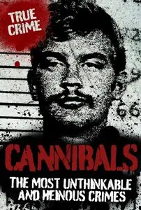 Cannibals: The Most Unthinkable and Heinous Crimes