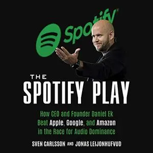 The Spotify Play: How CEO and Founder Daniel Ek Beat Apple, Google, and Amazon in the Race for Audio Dominance [Audiobook]