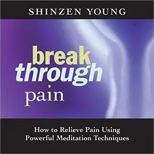 Break Through Pain: How to Relieve Pain Using Powerful Meditation Techniques [Audiobook]