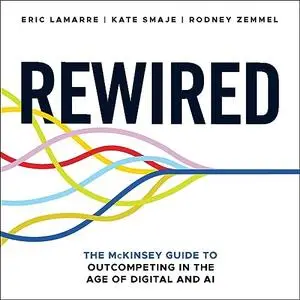 Rewired: The McKinsey Guide to Outcompeting in the Age of Digital and AI [Audiobook]