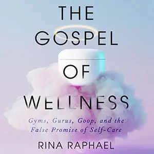 The Gospel of Wellness: Gyms, Gurus, Goop, and the False Promise of Self-Care [Audiobook]