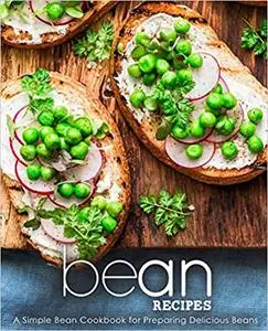 Bean Recipes: A Simple Bean Cookbook for Preparing Delicious Beans