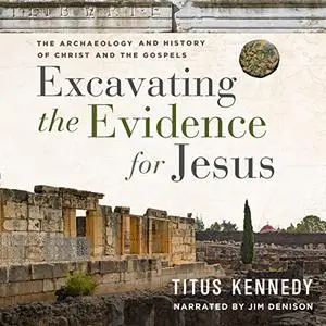 Excavating the Evidence for Jesus: The Archaeology and History of Christ and the Gospels [Audiobook]