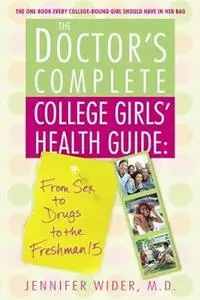 The Doctor's Complete College Girls' Health Guide: From Sex to Drugs to the Freshman 15