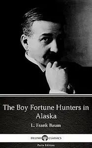 «The Boy Fortune Hunters in Alaska by L. Frank Baum – Delphi Classics (Illustrated)» by Lyman Frank Baum