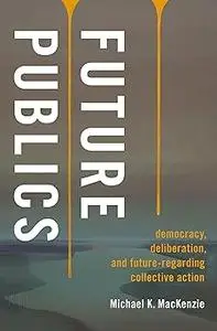 Future Publics: Democracy, Deliberation, and Future-Regarding Collective Action