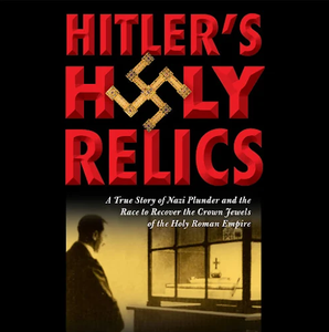 Hitler's Holy Relics: A True Story of Nazi Plunder and the Race to Recover the Crown Jewels of Holy Roman Empire [Audiobook]