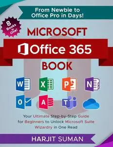 Microsoft Office 365 Book: Your Ultimate Step-by-Step Guide for Beginners to Unlock Microsoft Suite Wizardry in One Read
