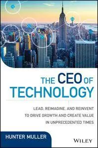 The CEO of Technology: Lead, Reimagine, and Reinvent to Drive Growth and Create Value in Unprecedented Times (Wiley CIO)