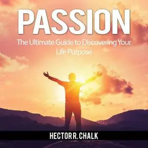 «Passion: The Ultimate Guide to Discovering Your Life Purpose» by Hector R. Chalk