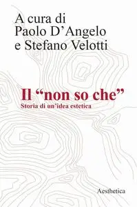 Paolo D’Angelo, Stefano Velotti - Il “non so che”. Storia di un’idea estetica