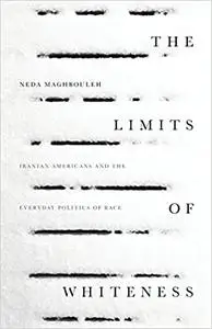 The Limits of Whiteness: Iranian Americans and the Everyday Politics of Race