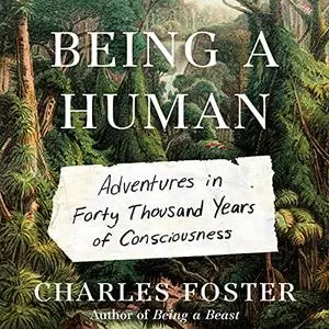 Being a Human: Adventures in Forty Thousand Years of Consciousness [Audiobook]