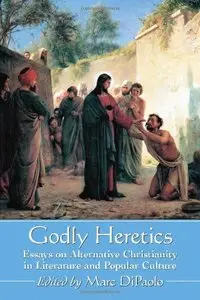 Godly Heretics: Essays on Alternative Christianity in Literature and Popular Culture (Repost)