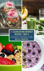 25 Clean-Eating-Friendly Recipes: Part 4--measurements in grams: From soups and noodle dishes to salads and smoothies