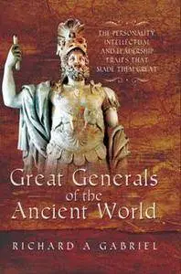 Great Generals of the Ancient World : The Personality, Intellectual, and Leadership Traits That Made Them Great