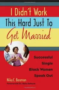 I Didn't Work This Hard Just to Get Married: Successful Single Black Women Speak Out by Bella DePaulo