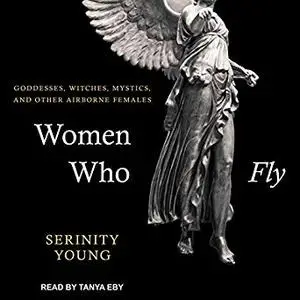Women Who Fly: Goddesses, Witches, Mystics, and Other Airborne Females [Audiobook]