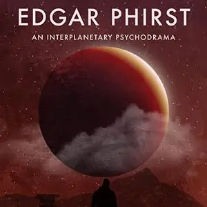 Edgar Phirst: An Interplanetary Psychodrama [Audiobook]