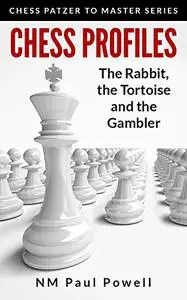 Chess Profiles: The Rabbit, the Tortoise and the Gambler: Chess Patzer to Master Series