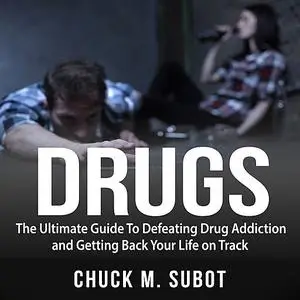 «Drugs: The Ultimate Guide To Defeating Drug Addiction and Getting Back Your Life on Track» by Chuck M. Subot